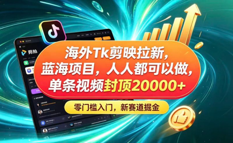 海外TK剪映拉新蓝海赛道!零门槛普通人可上手,单条视频收益上限2W+-一人公司创业项目 - 淘金吧