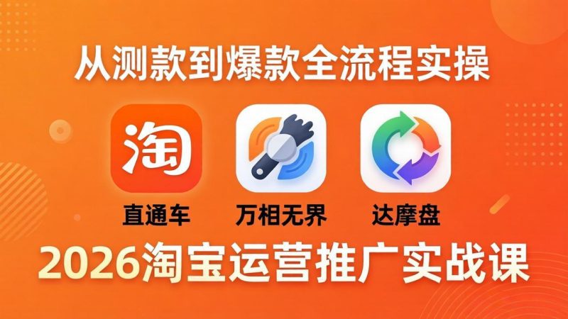 2026淘宝运营推广实战课-更新4月20:直通车 + 万相无界 + 达摩盘,从测款到爆款全流程实操-一人公司创业项目 - 淘金吧