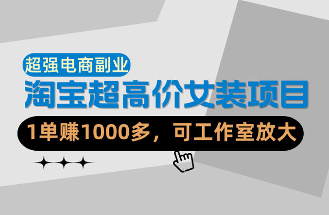 【超强副业】淘宝超高价女装项目：1单賺1k+，可工作室放大(共52节)-一人公司创业项目 - 淘金吧