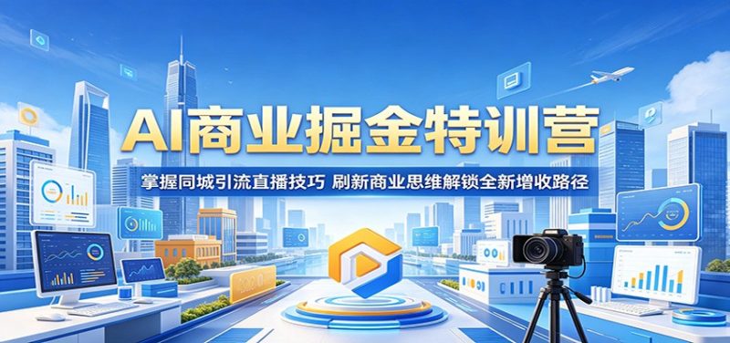 AI商业掘金特训营:掌握同城引流直播技巧,刷新商业思维解锁全新增收路径-一人公司创业项目 - 淘金吧