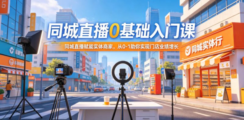同城直播0基础入门课，同城直播赋能实体商家，从0-1助你实现门店业绩增长-一人公司创业项目 - 淘金吧