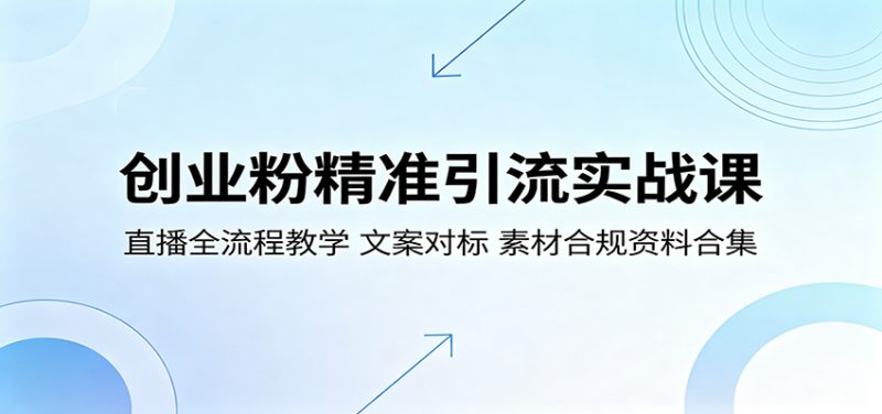 创业粉精准引流实战课：直播全流程教学，文案对标，素材合规资料合集-一人公司创业项目 - 淘金吧