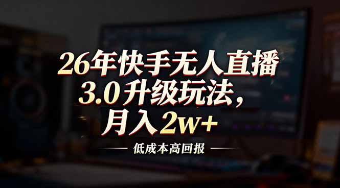 26年快手无人直播3.0升级玩法，低成本高回报，月入2w+-一人公司创业项目 - 淘金吧
