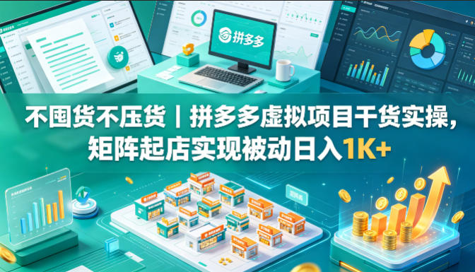 不囤货不压货｜拼多多虚拟项目干货实操，矩阵起店实现被动日入1K+【揭秘】-一人公司创业项目 - 淘金吧