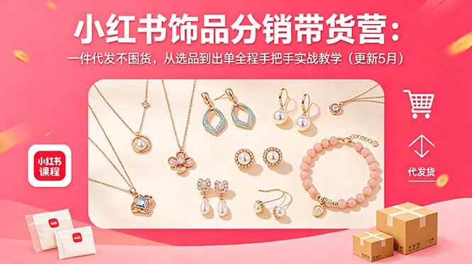 （18626期）小红书饰品分销带货营：一件代发不囤货，从选品到出单全程手把手实战教学（更新5月）-一人公司创业项目 - 淘金吧
