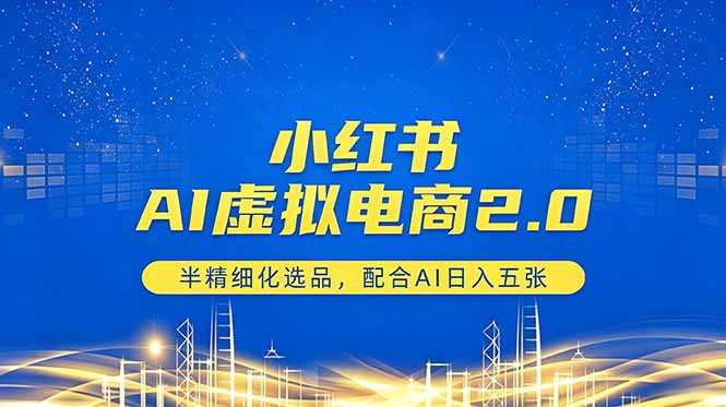 小红书AI虚拟电商2.0,半精细化选品,配合AI日入五张-一人公司创业项目 - 淘金吧