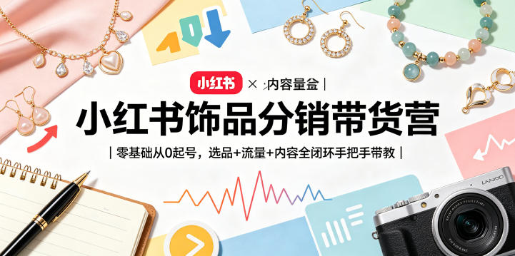 小红书饰品分销带货营｜零基础从0起号，选品+流量+内容全闭环手把手带教-一人公司创业项目 - 淘金吧