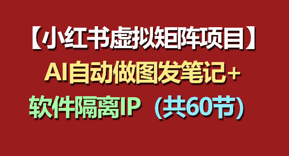 小红书虚拟矩阵项目：软件隔离IP+AI自动做图发笔记(共60节)-一人公司创业项目 - 淘金吧