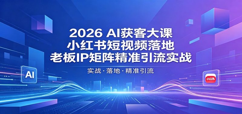 2026AI获客大课：小红书短视频落地，老板IP矩阵精准引流实战-一人公司创业项目 - 淘金吧