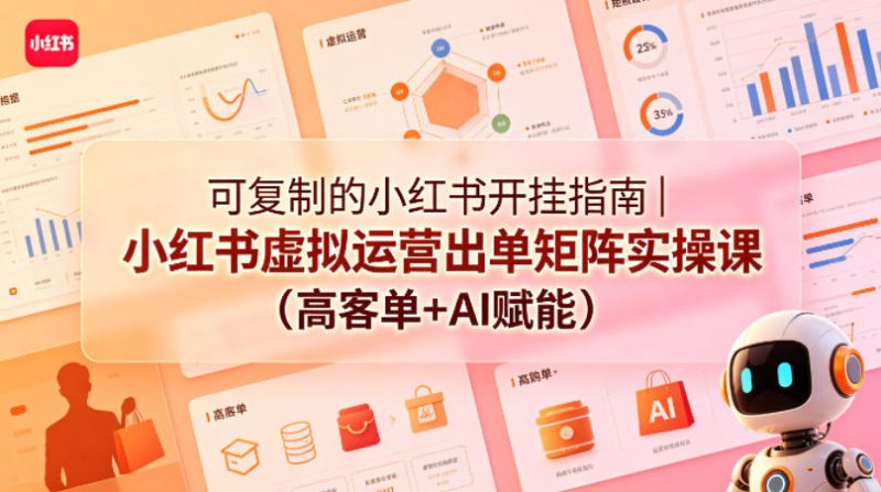 可复制的小红书开挂指南｜小红书虚拟运营出单矩阵实操课(高客单+AI赋能)-一人公司创业项目 - 淘金吧