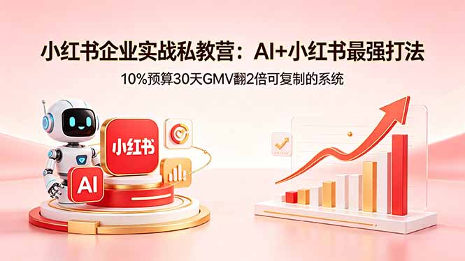 小红书企业实战私教营：AI+小红书最强打法，10%预算30天GMV翻2倍可复制的系统-一人公司创业项目 - 淘金吧