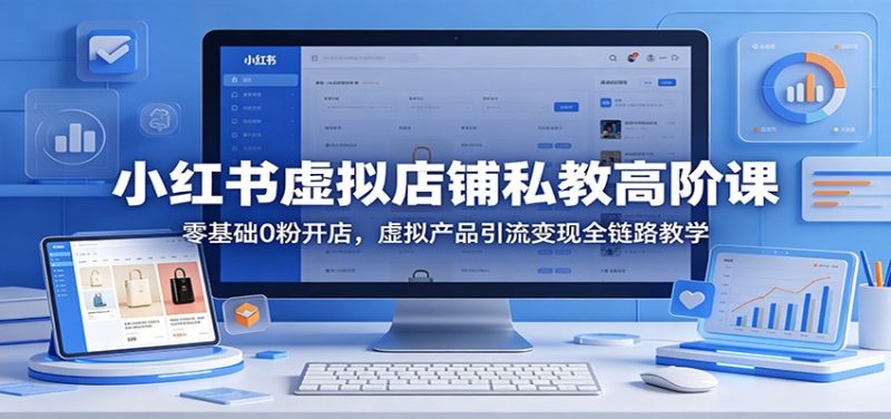 小红书虚拟店铺私教高阶课：零基础0粉开店，虚拟产品引流变现全链路教学-一人公司创业项目 - 淘金吧