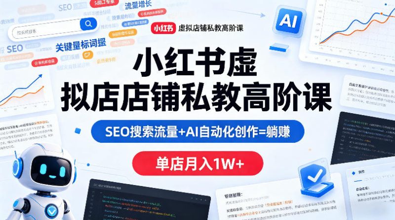 小红书虚拟店铺私教高阶课，SEO搜索流量+AI自动化创作=躺賺，单店月入1W+-一人公司创业项目 - 淘金吧