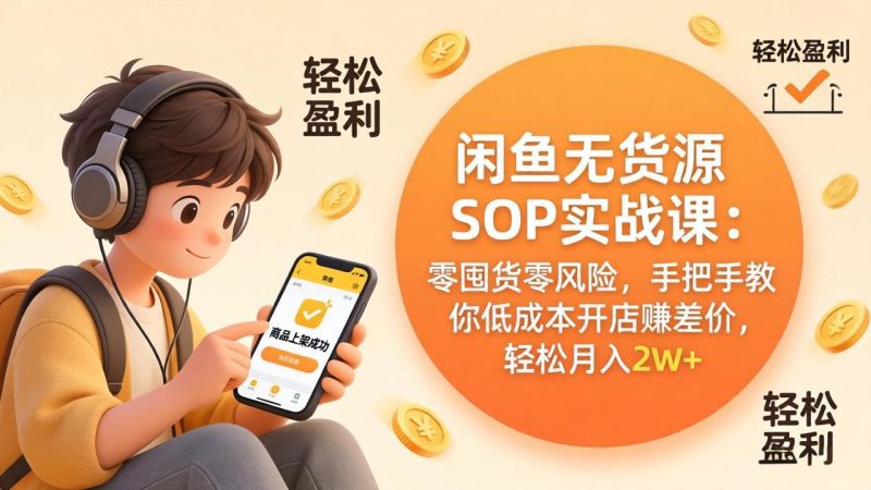 闲鱼无货源SOP实战课：零囤货零风险，手把手教你低成本开店赚差价，轻松月入2w+-一人公司创业项目 - 淘金吧