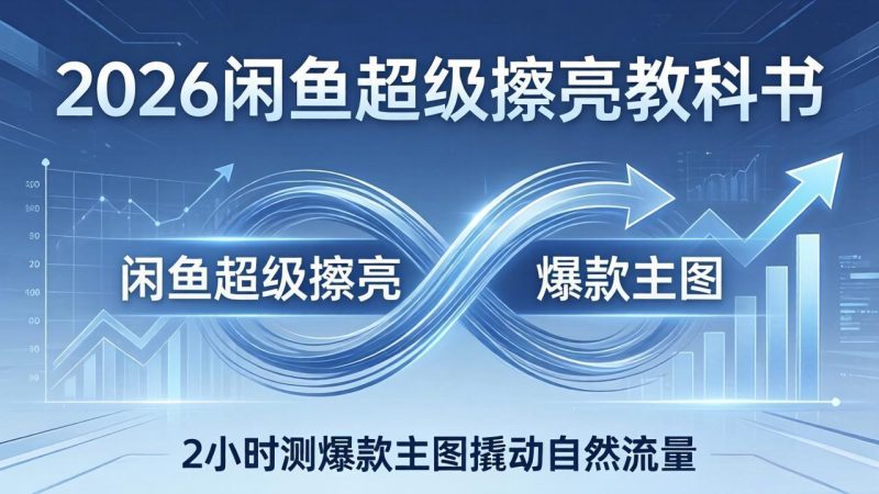 2026闲鱼超级擦亮教科书：底层逻辑出价×转化率，2小时测爆款主图撬动自然流量-一人公司创业项目 - 淘金吧