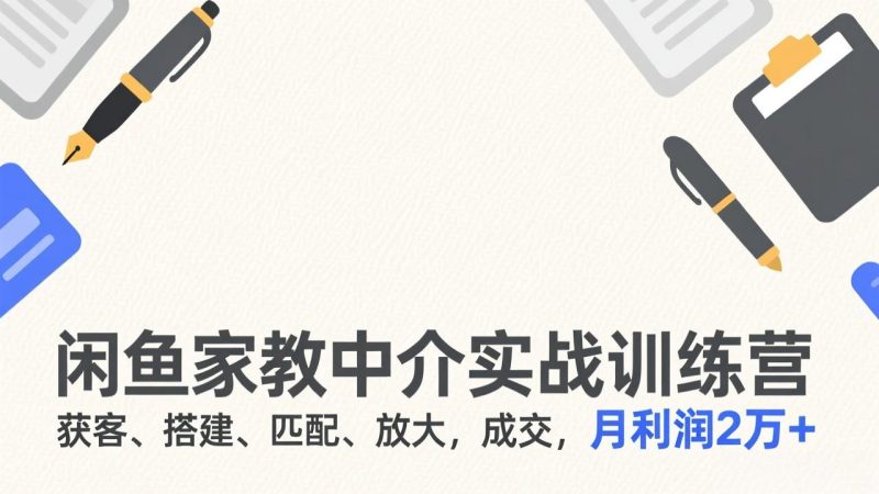 闲鱼家教中介实战训练营，获客、搭建、匹配、放大，成交，月利润2万+-一人公司创业项目 - 淘金吧