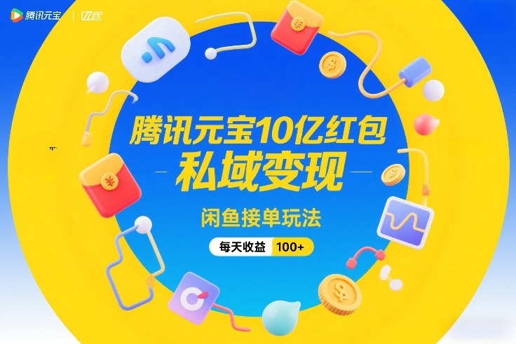 腾讯元宝10亿红包，私域变现，闲鱼接单玩法，每天收益100+-一人公司创业项目 - 淘金吧
