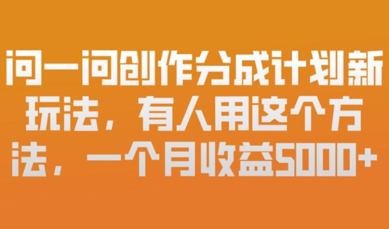 问一问创作分成计划新玩法，有人用这个方法，一个月收益5k，新手友好，有微信就能做【揭秘】-一人公司创业项目 - 淘金吧