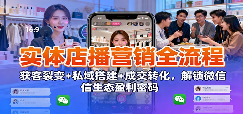 图片[1]-实体店播营销全流程：获客裂变+私域搭建+成交转化，解锁微信生态盈利密码-云创网