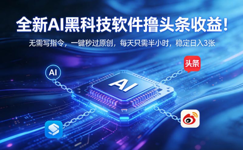 全新AI黑科技软件撸头条收益！无需写指令，一键秒过原创，每天只需半小时，稳定日入3张【揭秘】-一人公司创业项目 - 淘金吧
