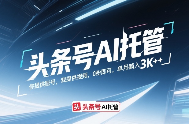 头条号AI托管，你提供账号，我提供视频，0粉即可，单月躺入3k+【揭秘】-一人公司创业项目 - 淘金吧