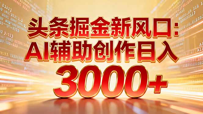 头条掘金新风口：AI辅助创作日入3000+，矩阵玩法当天启动隔天见效-一人公司创业项目 - 淘金吧