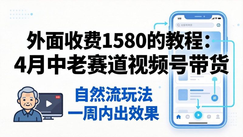 外面收费1580的教程：4月中老年赛道视频号带货，自然流玩法一周内可以出效果-一人公司创业项目 - 淘金吧