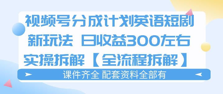 视频号分成计划，英语短剧新玩法，日收3张+实操全流程拆解-一人公司创业项目 - 淘金吧