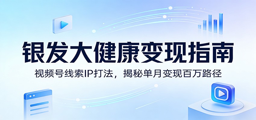 图片[1]-银发大健康变现指南：视频号线索IP打法，揭秘单月变现百万路径-云创网