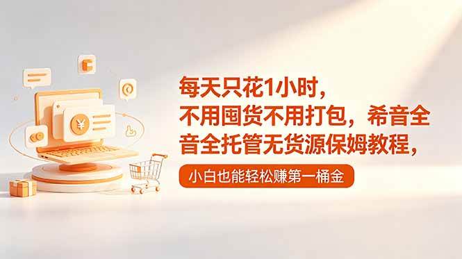 （18697期）每天只花1小时，不用囤货不用打包，希音全托管无货源保姆教程，小白也能轻松赚第一桶金-一人公司创业项目 - 淘金吧