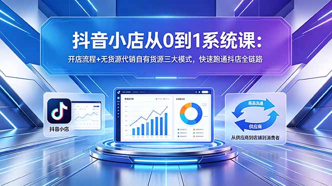 抖音小店从0到1系统课：开店流程+无货源代销自有货源三大模式，快速跑通抖店全链路-一人公司创业项目 - 淘金吧