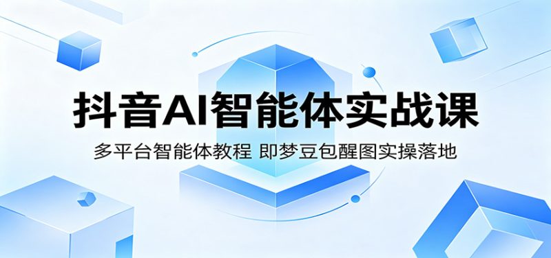 抖音AI智能体实战课：多平台智能体教程，即梦豆包醒图实操落地-一人公司创业项目 - 淘金吧