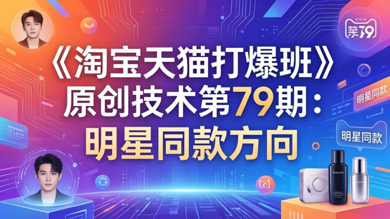 《淘宝天猫打爆班》原创技术第79期：明星同款方向-一人公司创业项目 - 淘金吧