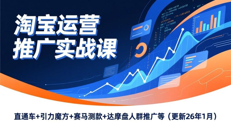 淘宝运营推广实战课，直通车+引力魔方+赛马测款+达摩盘人群推广等(更新26年1月-一人公司创业项目 - 淘金吧
