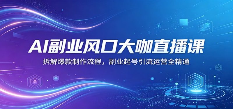 AI副业风口大咖直播课：拆解爆款制作流程，副业起号引流运营全精通-一人公司创业项目 - 淘金吧