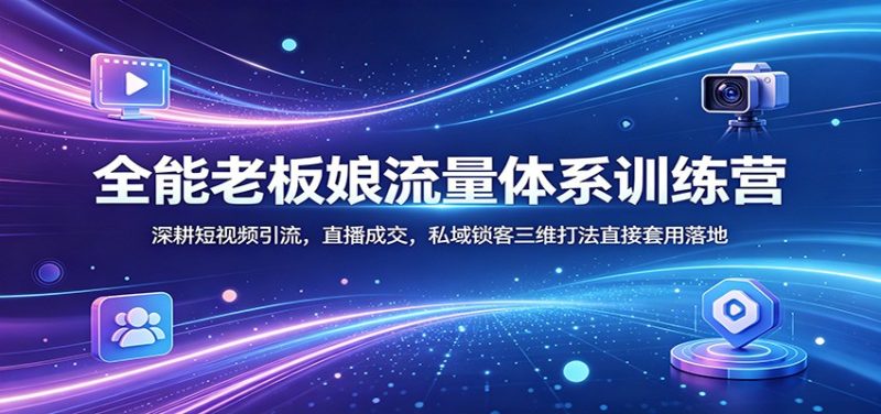 全能老板娘流量体系训练营：深耕短视频引流，直播成交，私域锁客三维打法直接套用落地-一人公司创业项目 - 淘金吧