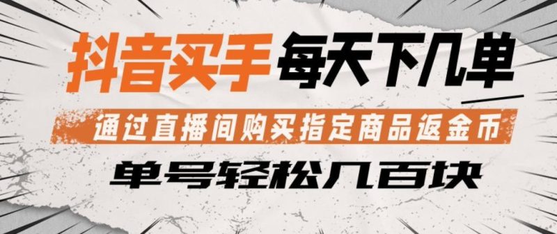 抖音买手通过直播间购买指定商品返金币，每天几单，轻松日入几张【揭秘】-一人公司创业项目 - 淘金吧