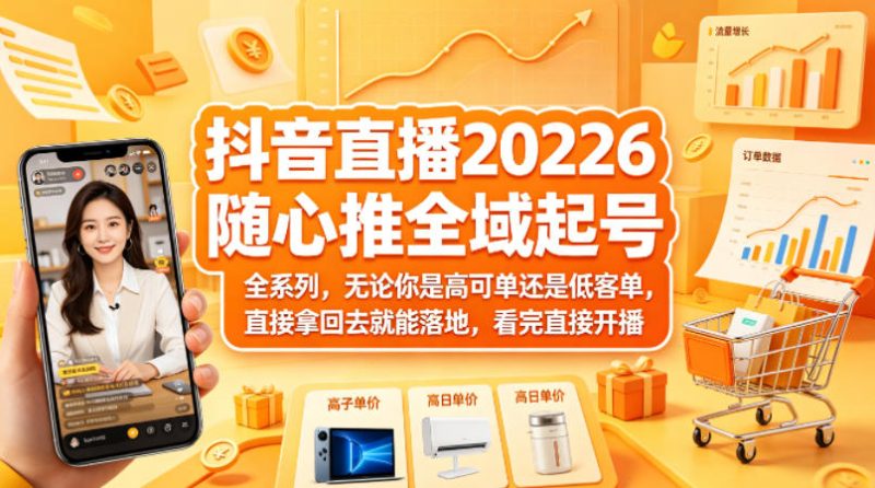 抖音直播2026随心推全域起号全系列，无论你是高可单还是低客单，直接拿回去就能落地，看完直接开播-一人公司创业项目 - 淘金吧