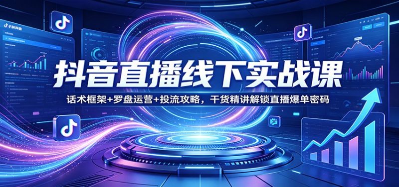 抖音直播线下实战课：话术框架+罗盘运营+投流攻略，干货精讲解锁直播爆单密码-一人公司创业项目 - 淘金吧