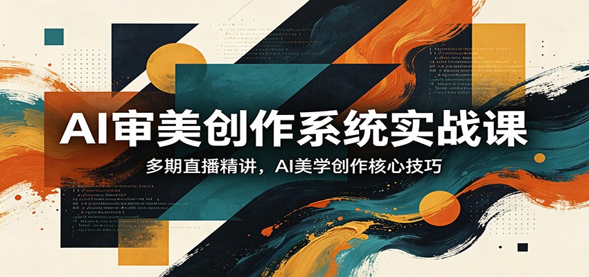 图片[1]-AI审美创作系统实战课，多期直播精讲，AI美学创作核心技巧-云创网