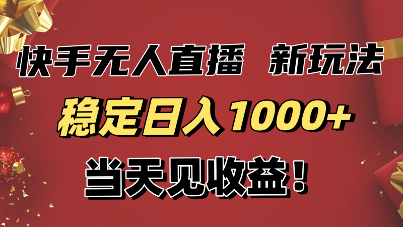 稳定日入1000+！快手无人直播带货新玩法，当天见收益！小白轻松躺赚-一人公司创业项目 - 淘金吧