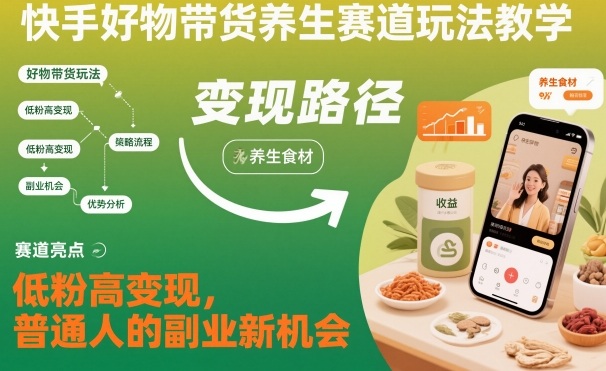 快手好物带货养生赛道玩法教学，低粉高变现，普通人的副业新机会-一人公司创业项目 - 淘金吧