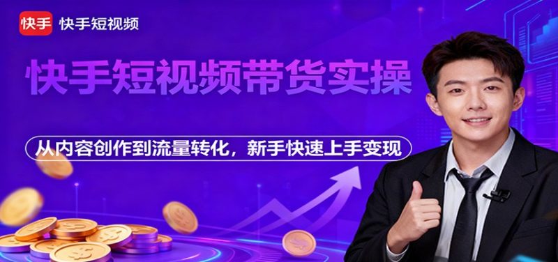 快手短视频带货实操，从内容创作到流量转化，新手快速上手变现-一人公司创业项目 - 淘金吧