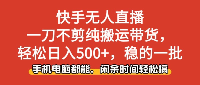 快手无人直播，一刀不剪纯搬运带货轻松日入500+，稳的一批，手机电脑都…-一人公司创业项目 - 淘金吧