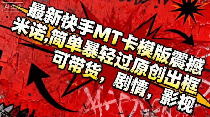 最新快手MT卡模版震撼多米诺，简单粗暴轻松过原创出框，可带货，剧情，影视-一人公司创业项目 - 淘金吧