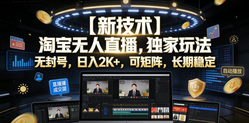 【新技术】淘宝无人直播,独家玩法,无封号,日入2K+,可矩阵,长期稳定【揭秘】-一人公司创业项目 - 淘金吧
