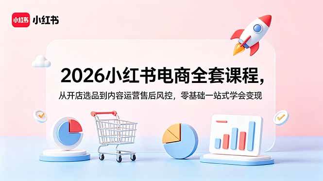 （18957期）2026小红书电商全套课程，从开店选品到内容运营售后风控，零基础一站式学会变现-一人公司创业项目 - 淘金吧