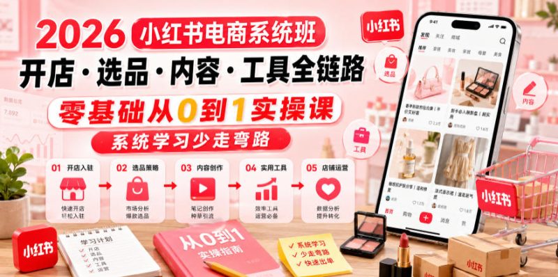 2026小红书电商系统班开店・选品・内容・工具全链路，零基础从0到1实操课，系统学习少走弯路-一人公司创业项目 - 淘金吧