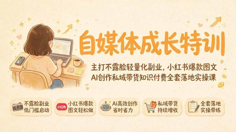 （19584期）自媒体成长特训｜主打不露脸轻量化副业，小红书爆款图文AI创作私域带货知识付费全套落地实操课-淘金吧副业资源站