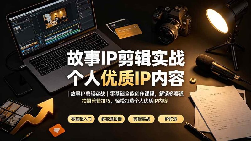 （19550期）故事IP剪辑实战｜零基础全能创作课程，解锁多赛道拍摄剪辑技巧，轻松打造个人优质IP内容-淘金吧副业资源站